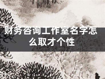 财务咨询工作室名字怎么取才个性