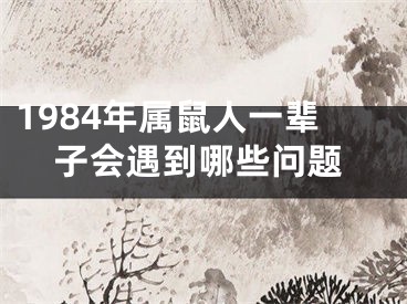 1984年属鼠人一辈子会遇到哪些问题