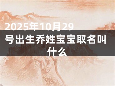 2025年10月29号出生乔姓宝宝取名叫什么