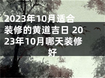 2023年10月适合装修的黄道吉日 2023年10月哪天装修好