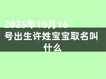 2025年10月16号出生许姓宝宝取名叫什么