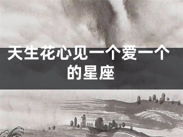 天生花心见一个爱一个的星座