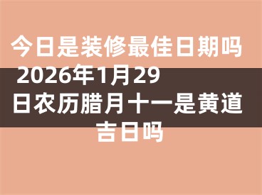 今日是装修最佳日期吗 2026年1月29日农历腊月十一是黄道吉日吗