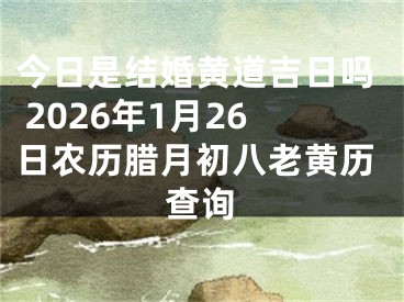 今日是结婚黄道吉日吗 2026年1月26日农历腊月初八老黄历查询