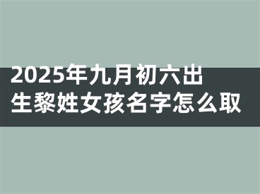 2025年九月初六出生黎姓女孩名字怎么取