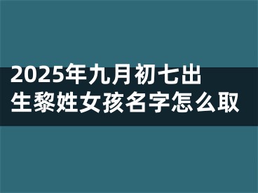 2025年九月初七出生黎姓女孩名字怎么取