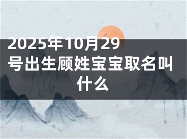 2025年10月29号出生顾姓宝宝取名叫什么