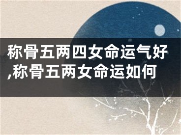 称骨五两四女命运气好,称骨五两女命运如何