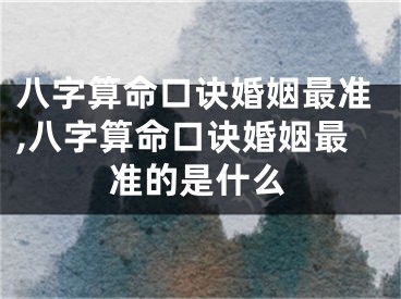 八字算命口诀婚姻最准,八字算命口诀婚姻最准的是什么