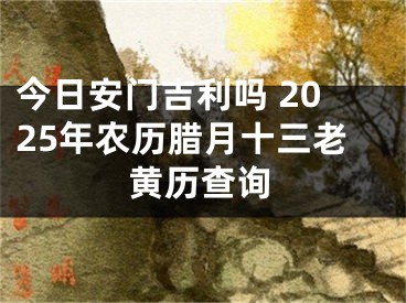 今日安门吉利吗 2025年农历腊月十三老黄历查询