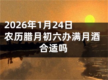 2026年1月24日农历腊月初六办满月酒合适吗