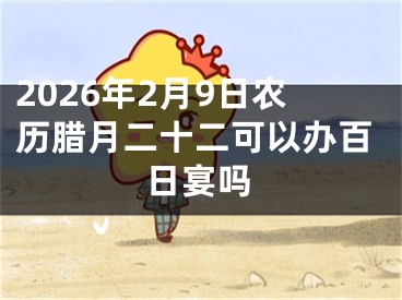 2026年2月9日农历腊月二十二可以办百日宴吗