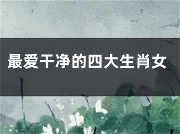 最爱干净的四大生肖女