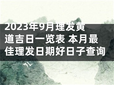 2023年9月理发黄道吉日一览表 本月最佳理发日期好日子查询