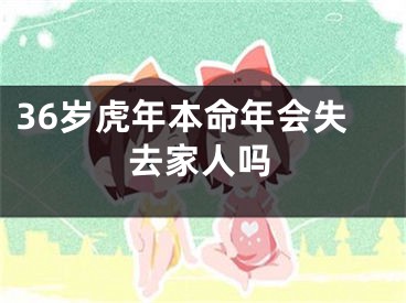 36岁虎年本命年会失去家人吗