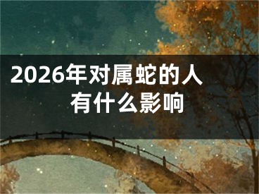 2026年对属蛇的人有什么影响