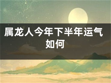 属龙人今年下半年运气如何