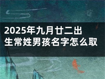 2025年九月廿二出生常姓男孩名字怎么取