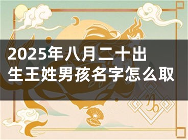 2025年八月二十出生王姓男孩名字怎么取