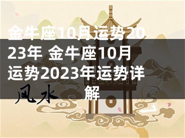 金牛座10月运势2023年 金牛座10月运势2023年运势详解