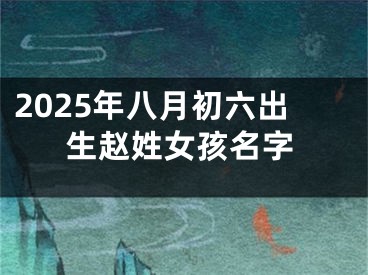 2025年八月初六出生赵姓女孩名字