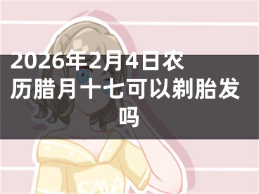 2026年2月4日农历腊月十七可以剃胎发吗