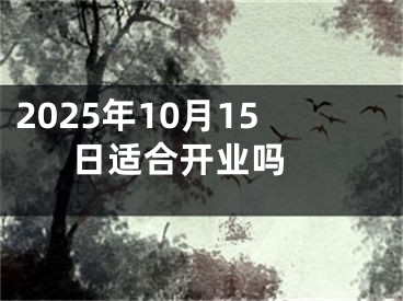 2025年10月15日适合开业吗 