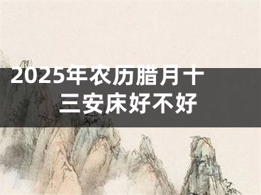 2025年农历腊月十三安床好不好