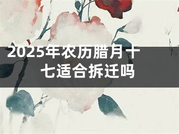2025年农历腊月十七适合拆迁吗