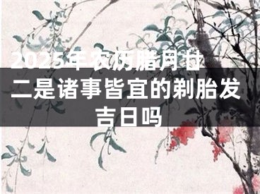 2025年农历腊月廿二是诸事皆宜的剃胎发吉日吗