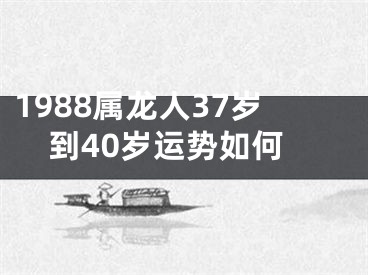 1988属龙人37岁到40岁运势如何