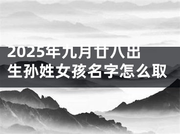 2025年九月廿八出生孙姓女孩名字怎么取