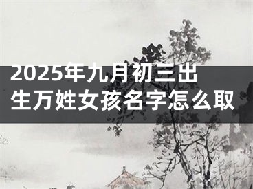 2025年九月初三出生万姓女孩名字怎么取