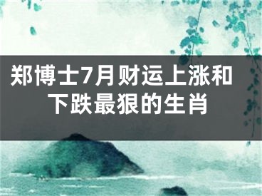 郑博士7月财运上涨和下跌最狠的生肖