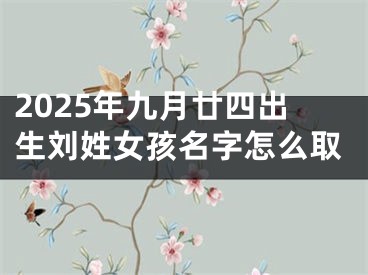 2025年九月廿四出生刘姓女孩名字怎么取