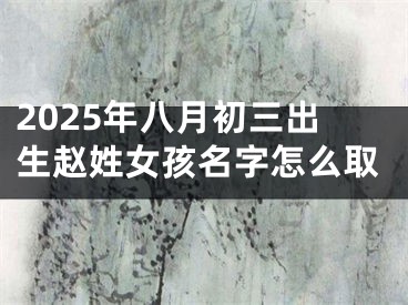 2025年八月初三出生赵姓女孩名字怎么取