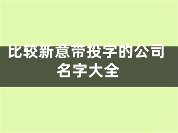 比较新意带投字的公司名字大全