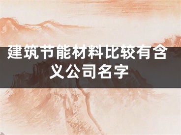 建筑节能材料比较有含义公司名字
