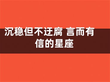 沉稳但不迂腐 言而有信的星座