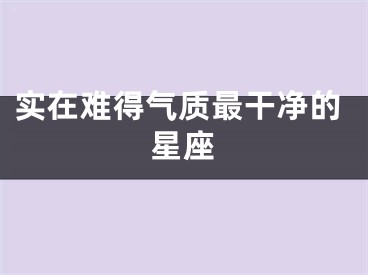 实在难得气质最干净的星座