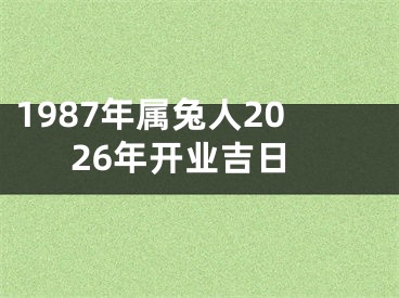 1987年属兔人2026年开业吉日