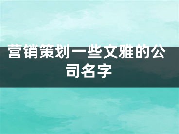 营销策划一些文雅的公司名字