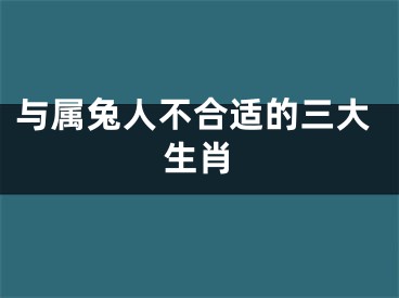 与属兔人不合适的三大生肖