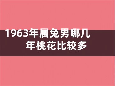 1963年属兔男哪几年桃花比较多