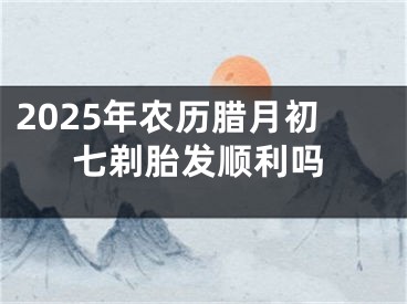 2025年农历腊月初七剃胎发顺利吗