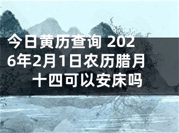 今日黄历查询 2026年2月1日农历腊月十四可以安床吗