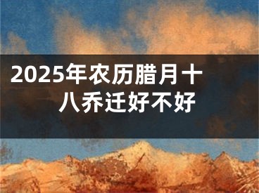 2025年农历腊月十八乔迁好不好