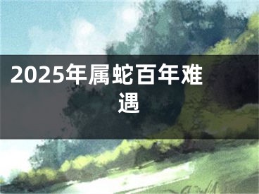 2025年属蛇百年难遇