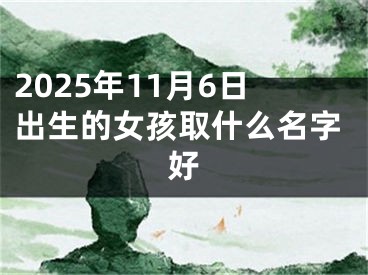 2025年11月6日出生的女孩取什么名字好