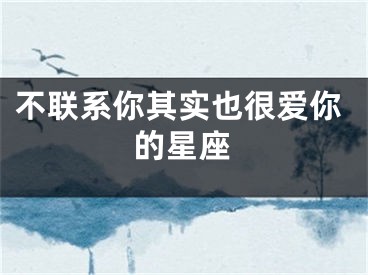 不联系你其实也很爱你的星座
